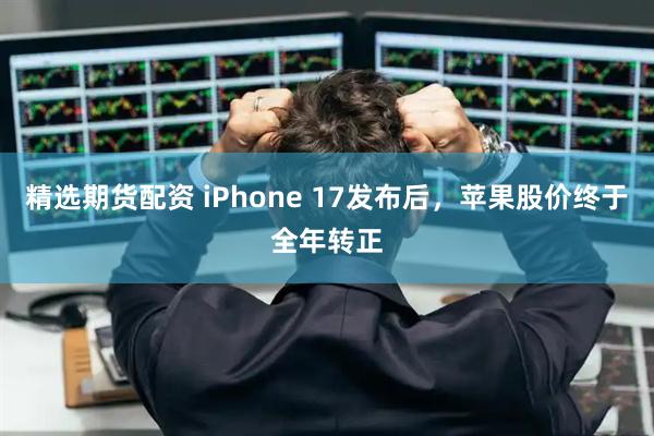 精选期货配资 iPhone 17发布后，苹果股价终于全年转正