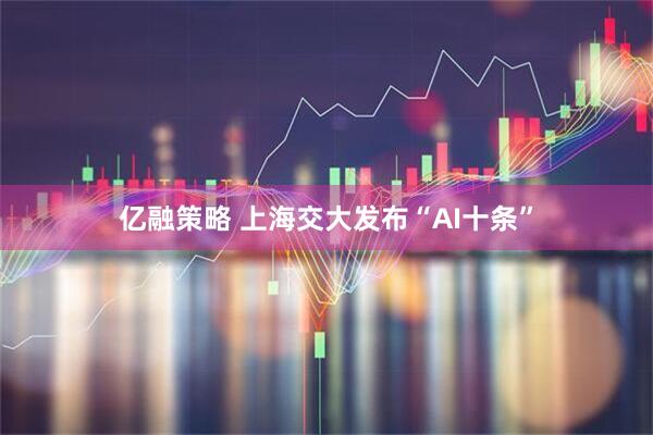 亿融策略 上海交大发布“AI十条”