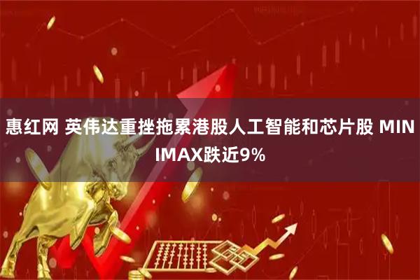 惠红网 英伟达重挫拖累港股人工智能和芯片股 MINIMAX跌近9%