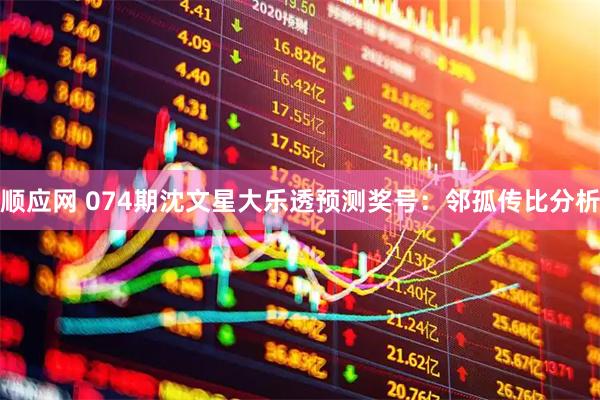 顺应网 074期沈文星大乐透预测奖号：邻孤传比分析