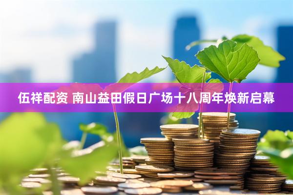 伍祥配资 南山益田假日广场十八周年焕新启幕